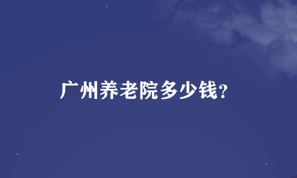 广州养老院多少钱？