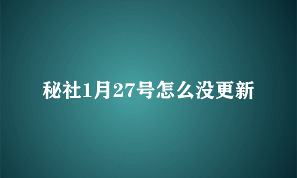 秘社1月27号怎么没更新