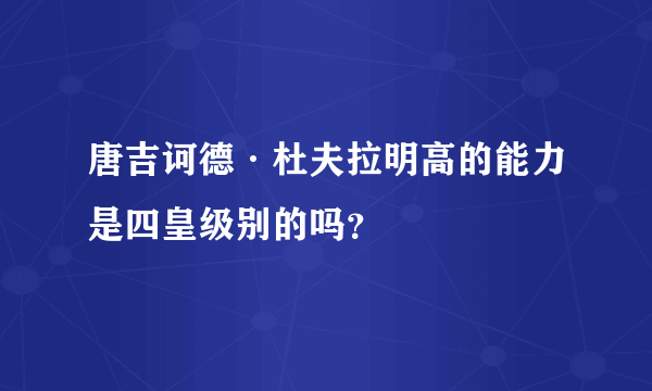 唐吉诃德·杜夫拉明高的能力是四皇级别的吗？