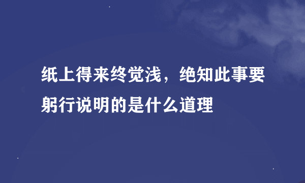 纸上得来终觉浅，绝知此事要躬行说明的是什么道理