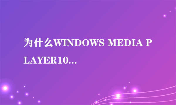 为什么WINDOWS MEDIA PLAYER10不能用？