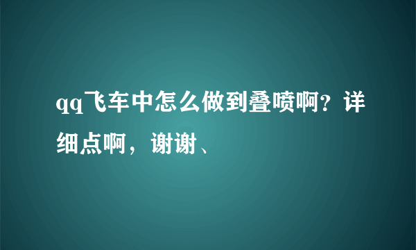 qq飞车中怎么做到叠喷啊？详细点啊，谢谢、