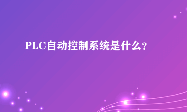 PLC自动控制系统是什么？