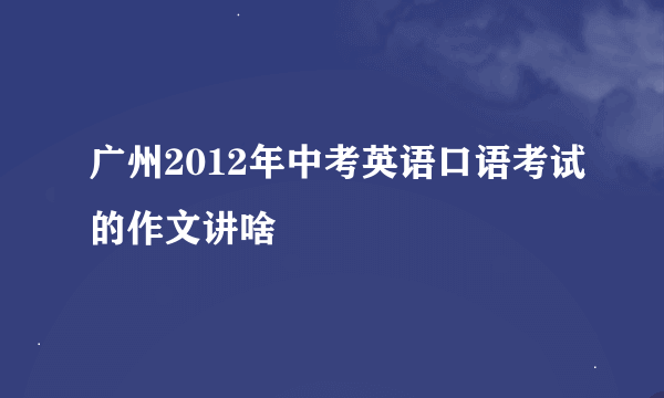 广州2012年中考英语口语考试的作文讲啥