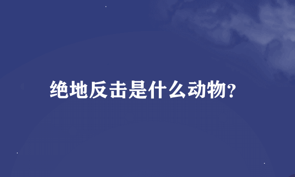 绝地反击是什么动物？