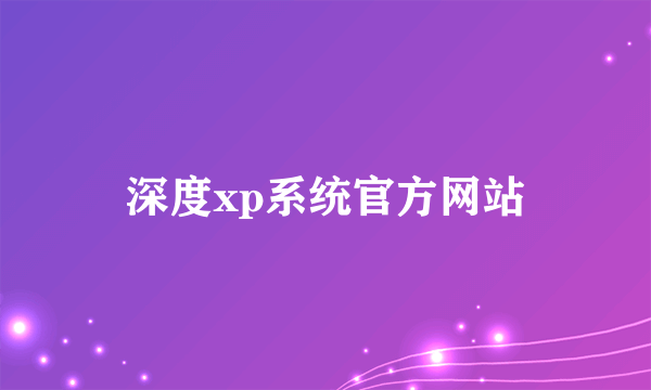 深度xp系统官方网站