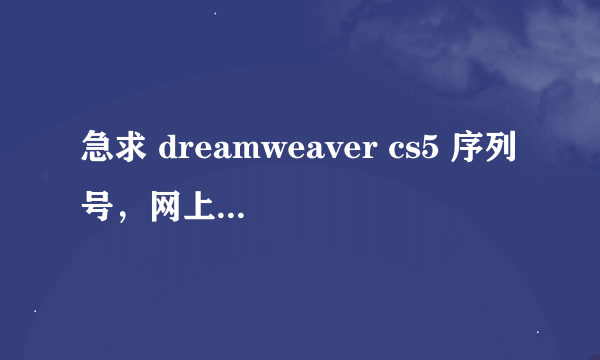 急求 dreamweaver cs5 序列号，网上的都用不了，高手帮下吧~~~