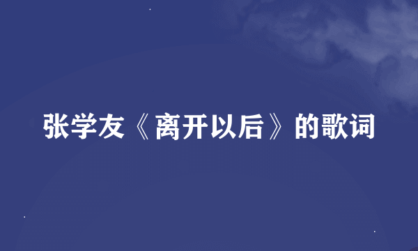 张学友《离开以后》的歌词