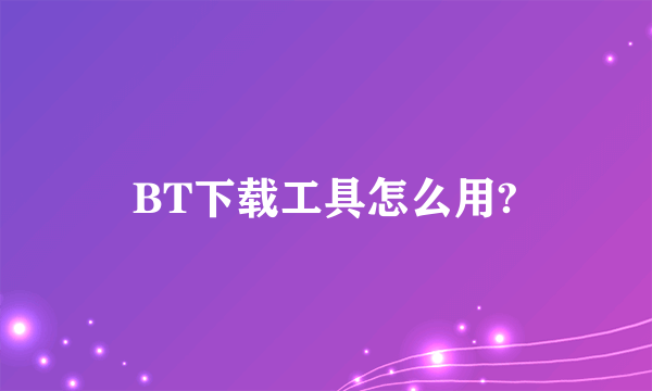 BT下载工具怎么用?