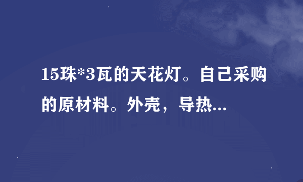 15珠*3瓦的天花灯。自己采购的原材料。外壳，导热柱，led灯，电源。外壳为压铸外壳。导热柱是单