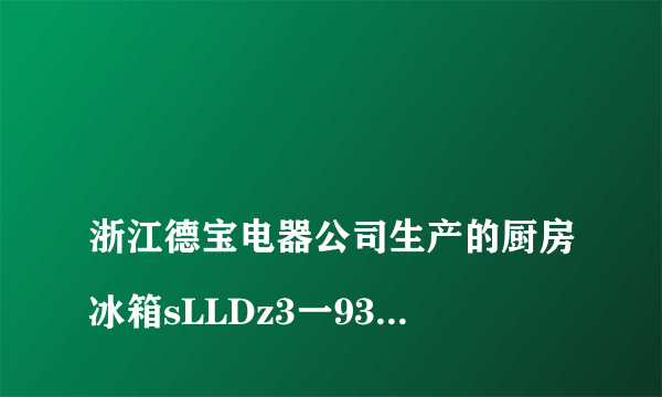 
浙江德宝电器公司生产的厨房冰箱sLLDz3一930压缩机里面是铝线卷还是铜线电机?

