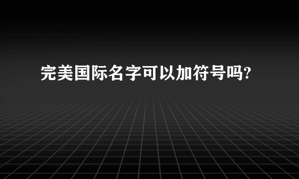 完美国际名字可以加符号吗?