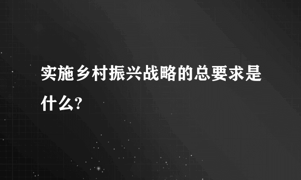 实施乡村振兴战略的总要求是什么?