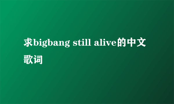 求bigbang still alive的中文歌词