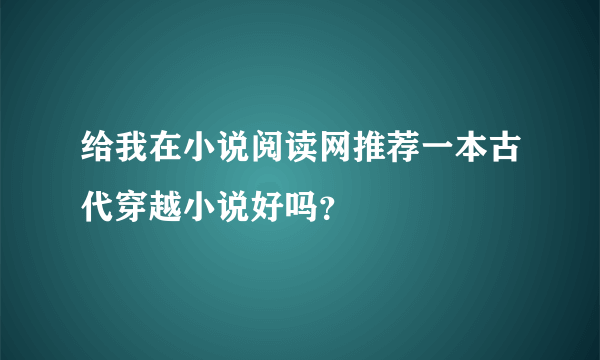 给我在小说阅读网推荐一本古代穿越小说好吗？