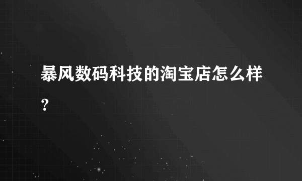 暴风数码科技的淘宝店怎么样？