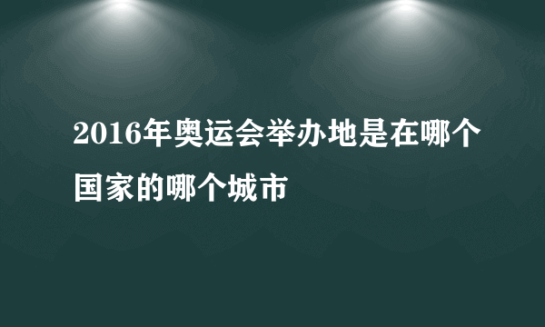 2016年奥运会举办地是在哪个国家的哪个城市