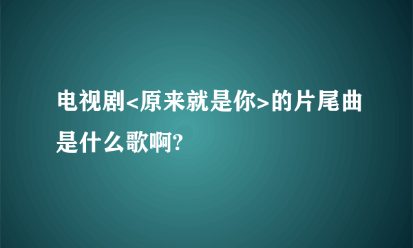 电视剧<原来就是你>的片尾曲是什么歌啊?