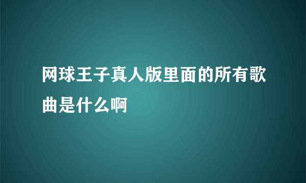 网球王子真人版里面的所有歌曲是什么啊