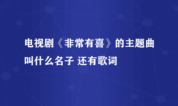 电视剧《非常有喜》的主题曲叫什么名子 还有歌词