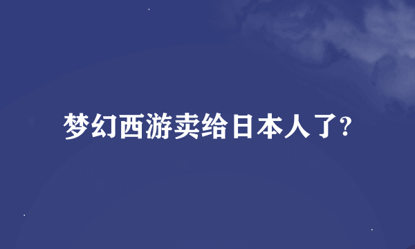 梦幻西游卖给日本人了?