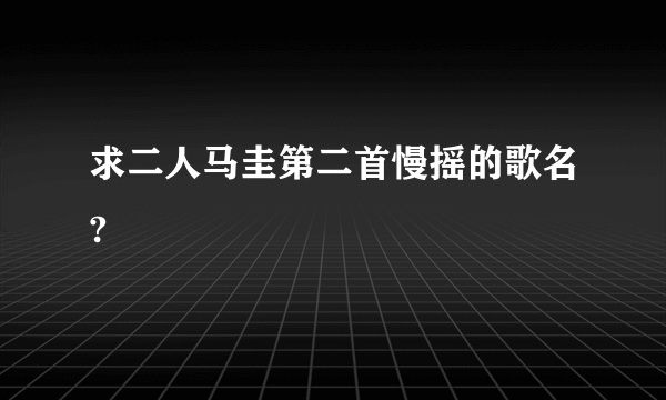 求二人马圭第二首慢摇的歌名?