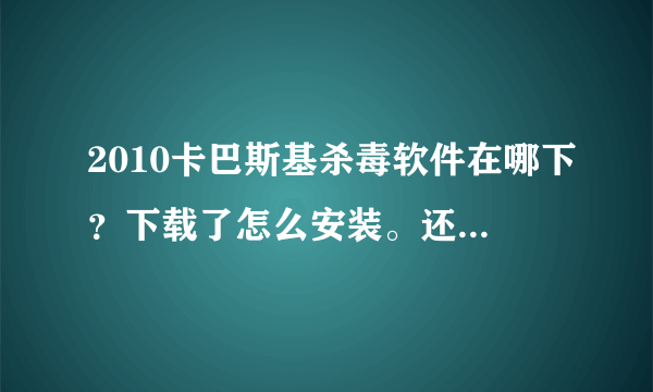 2010卡巴斯基杀毒软件在哪下？下载了怎么安装。还有，有没有其他的杀毒软件能和卡巴斯基相比？请回答