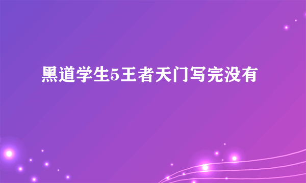 黑道学生5王者天门写完没有