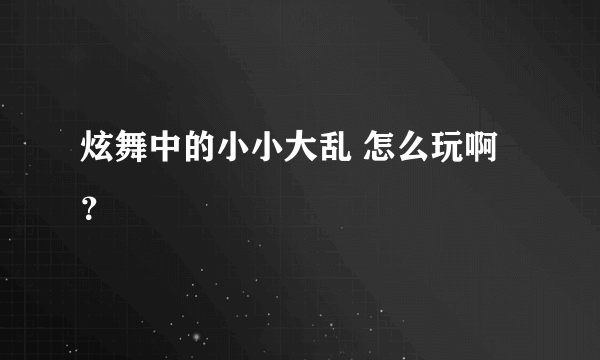 炫舞中的小小大乱 怎么玩啊 ？