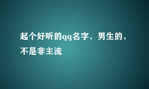 起个好听的qq名字，男生的，不是非主流