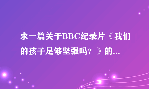 求一篇关于BBC纪录片《我们的孩子足够坚强吗？》的观影报告并就此谈谈中国式教学与外国教学的区别与联