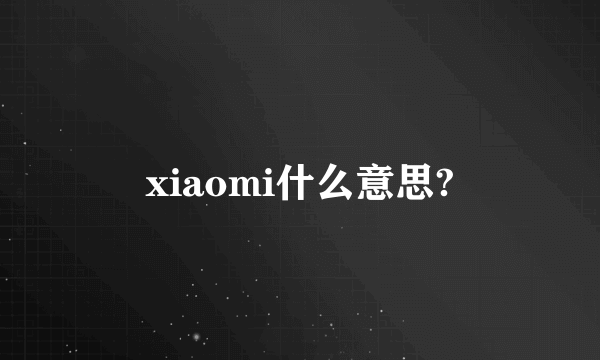 xiaomi什么意思?