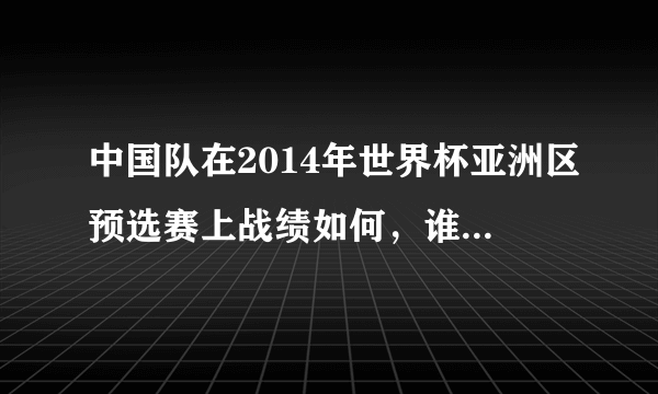 中国队在2014年世界杯亚洲区预选赛上战绩如何，谁能回答？