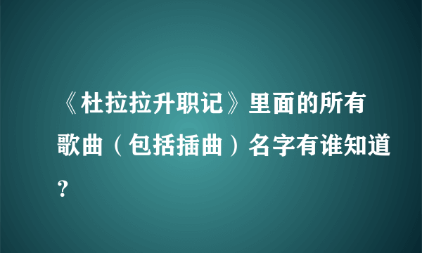 《杜拉拉升职记》里面的所有歌曲（包括插曲）名字有谁知道？