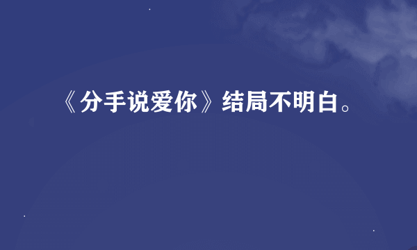 《分手说爱你》结局不明白。