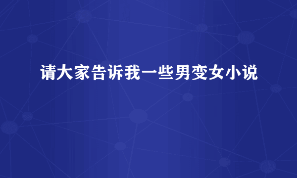 请大家告诉我一些男变女小说