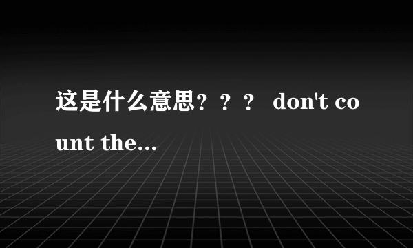 这是什么意思？？？ don't count the days,make the days count!