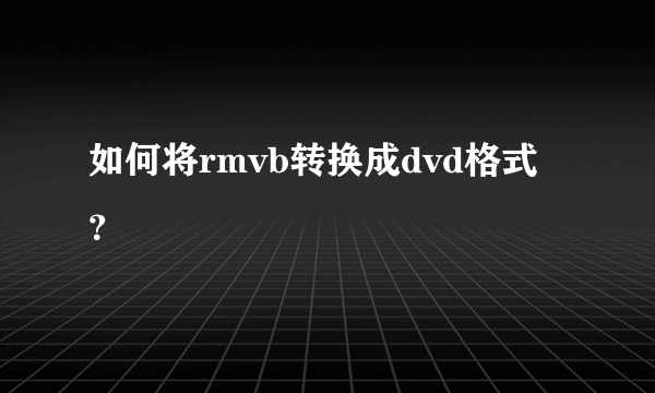 如何将rmvb转换成dvd格式？