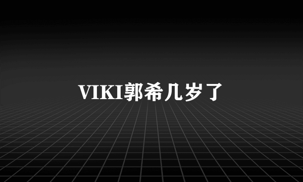 VIKI郭希几岁了