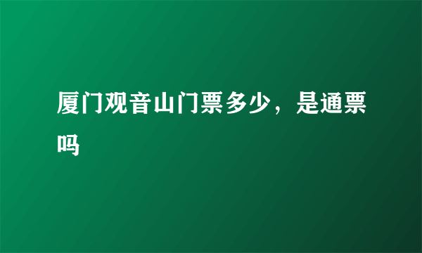 厦门观音山门票多少，是通票吗