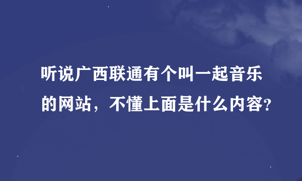 听说广西联通有个叫一起音乐的网站，不懂上面是什么内容？