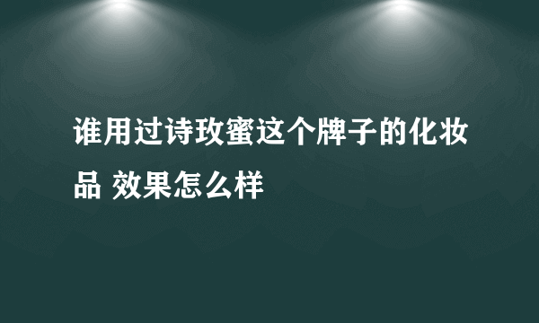 谁用过诗玫蜜这个牌子的化妆品 效果怎么样