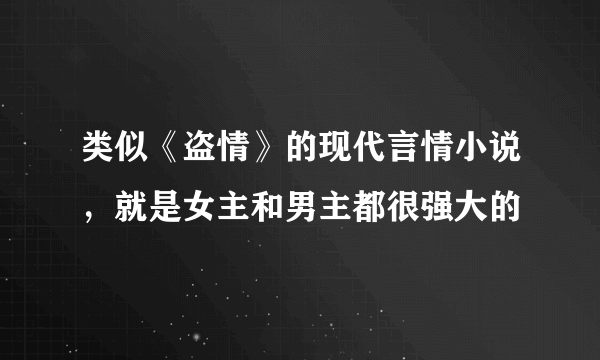 类似《盗情》的现代言情小说，就是女主和男主都很强大的