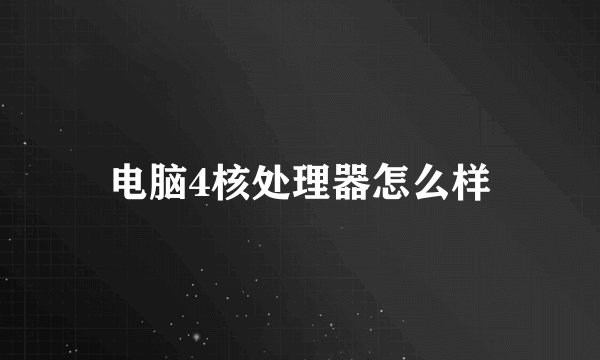 电脑4核处理器怎么样