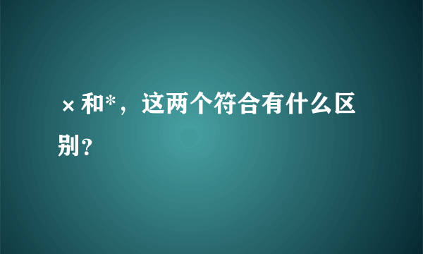 ×和*，这两个符合有什么区别？