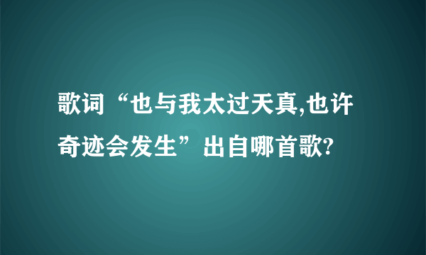 歌词“也与我太过天真,也许奇迹会发生”出自哪首歌?