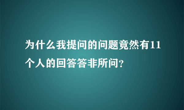 为什么我提问的问题竟然有11个人的回答答非所问？