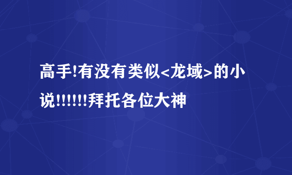 高手!有没有类似<龙域>的小说!!!!!!拜托各位大神