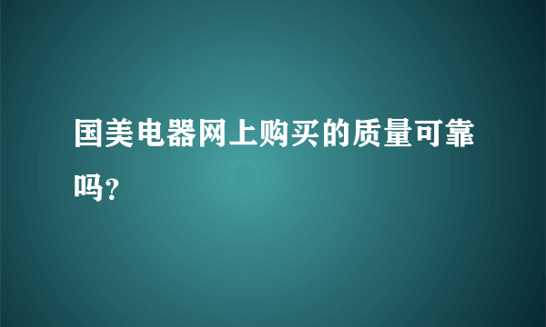 国美电器网上购买的质量可靠吗？