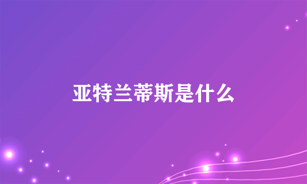 亚特兰蒂斯是什么